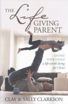 Lifegiving parent, the: giving your child a life worth living for Christ