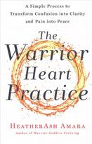 Warrior Heart Practice: A Simple Process to Transform Confusion Into Clarity and Pain Into Peace a Warrior Goddess Book