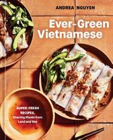 Ever-Green Vietnamese: Super-Fresh Recipes, Starring Plants from Land and Sea, A Plant-Based Cookbook