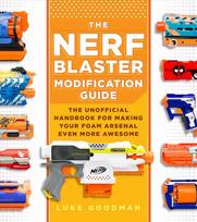 Nerf Blaster Modification Guide: The Unofficial Handbook for Making Your Foam Arsenal Even More Awesome New Edition