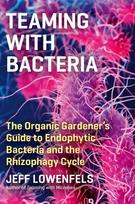 Teaming with Bacteria: The Organic Gardener's Guide to Endophytic Bacteria and the Rhizophagy Cycle: The Organic Gardener's Guide to Endophytic Bacteria and the Rhizophagy Cycle