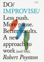 Do Improvise: Less Push. More Pause. Better Results., A New Approach to Work (and Life).