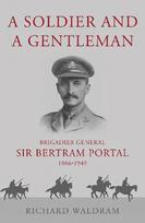 Soldier and a Gentleman: Brigadier General Sir Bertram Portal, 1866-1949.