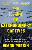 Island of Extraordinary Captives: A True Story of an Artist, a Spy and a Wartime Scandal