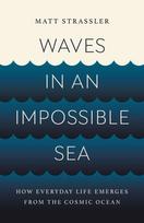 Waves in an Impossible Sea: How Everyday Life Emerges from the Cosmic Ocean