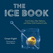 Ice Book: Cool Cubes, Clear Spheres, and Other Chill Cocktail Crafts