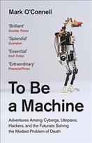 To Be a Machine: Adventures Among Cyborgs, Utopians, Hackers, and the Futurists Solving the Modest Problem of Death