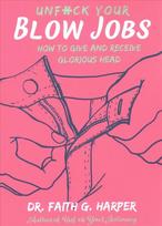Unfuck Your Blow Jobs: How to Give and Receive Glorious Head