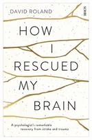 How I Rescued My Brain: a psychologist's remarkable recovery from stroke and trauma New edition