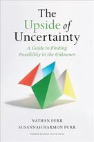 Upside of Uncertainty: A Guide to Finding Possibility in the Unknown