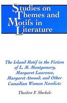 Island Motif in the Fiction of L. M. Montgomery, Margaret Laurence, Margaret Atwood, and Other Canadian Women Novelists