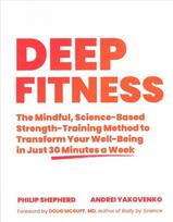 Deep Fitness: The Mindful, Science-Based Strength-Training Method to Transform Your Well-Being in 30 Minutes a Week