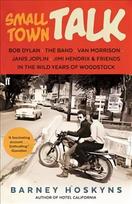 Small Town Talk: Bob Dylan, The Band, Van Morrison, Janis Joplin, Jimi Hendrix & Friends in the Wild Years of Woodstock Main
