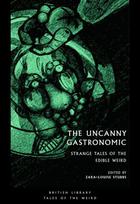 Uncanny Gastronomic: Strange Tales of the Edible Weird