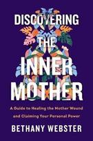Discovering The Inner Mother: A Guide To Healing The Mother Wound And Claiming Your Personal Power