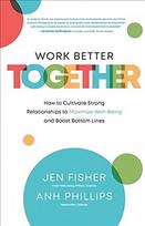 Work Better Together: How to Cultivate Strong Relationships to Maximize Well-Being and Boost Bottom Lines