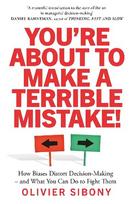 You'Re About to Make a Terrible Mistake!: How Biases Distort Decision-Making and What You Can Do to Fight Them