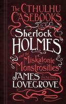 Cthulhu Casebooks - Sherlock Holmes and the Miskatonic Monstrosities