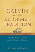 Calvin and the Reformed Tradition – On the Work of Christ and the Order of Salvation