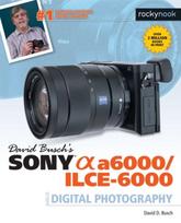 David Busch's Sony Alpha a6000/ILCE-6000 Guide to Digital Photography