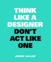 Think Like A Designer, Don’t Act Like One