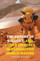 Future of Fallout, and Other Episodes in Radioactive World-Making