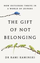 Gift of Not Belonging, How Outsiders Thrive in a World of Joiners