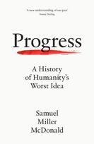 Progress, A History of Humanity’s Worst Idea