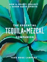 Essential Tequila & Mezcal Companion, How to Select, Collect & Savor Agave Spirits
