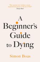 Beginner's Guide to Dying, The Sunday Times Bestseller, 'Has anyone ever written a more inspirational paean to the joy of life?' Daily Mail