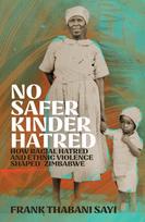 No Safer Kinder Hatred, How Racial Hatred and Ethnic Violence Shaped Zimbabwe