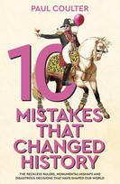 10 Mistakes That Changed History, The Reckless Rulers, Monumental Mishaps and Disastrous Decisions That Have Shaped Our World.