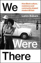 We Were There, How Black culture, resistance and community shaped modern Britain