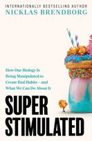 Super Stimulated, How Our Biology Is Being Manipulated to Create Bad Habits – and What We Can Do About It