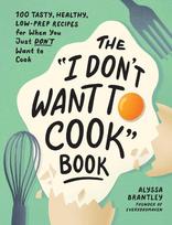 The I Dont Want to Cook Book: 100 Tasty, Healthy, Low-Prep Recipes for When You Just Dont Want to Cook