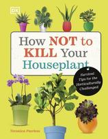How Not to Kill Your Houseplant, Survival Tips for the Horticulturally Challenged