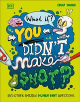 What If... You Didn't Make Snot?, And Other Amazing Human Body Questions