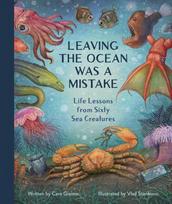 Leaving the Ocean Was a Mistake, Life Lessons from Sixty Sea Creatures