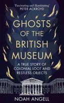 Ghosts of the British Museum, A True Story of Colonial Loot and Restless Objects