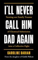 I'll Never Call Him Dad Again: By the daughter of Dominique Pelicot, Turning our family trauma of Chemical Submission into a collective fight
