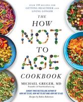 How Not to Age Cookbook, Over 100 Recipes for Getting Healthier and Living Longer