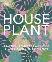 RHS House Plant, Practical Advice for All House Plants, Cacti and Succulents