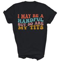 I May Be A Handful But So Are My Tits Funny Unisex Shirt Gift 4XL