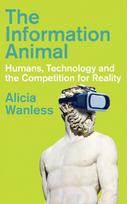 Information Animal, Humans, Technology and the Competition for Reality