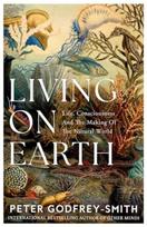 Living on Earth, Life, Consciousness and the Making of the Natural World