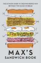 Max's Sandwich Book, The Ultimate Guide to Creating Perfection Between Two Slices of Bread