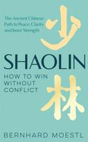 Shaolin: How to Win Without Conflict, The Ancient Chinese Path to Peace, Clarity and Inner Strength