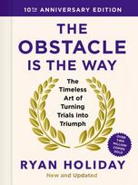 Obstacle is the Way: 10th Anniversary Edition, The Timeless Art of Turning Trials into Triumph