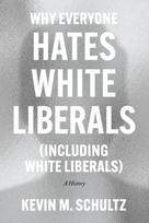 Why Everyone Hates White Liberals (Including White Liberals), A History