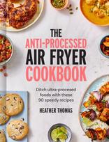 Anti-Processed Air Fryer Cookbook, Ditch Ultra-Processed Food with These 90 Speedy Recipes